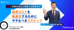 ～年間10名以上採用の企業様向け～<br>採用コストを最適化するために今やるべき３ステップ　※無料