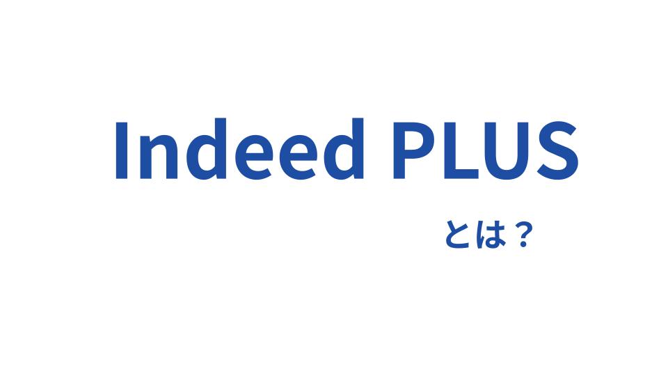 【最新】Indeed PLUSとは？Indeed PLUSの仕組みや活用のポイント、クイックができることを解説！