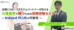 全国に9社！プラチナムパートナーが伝える<br>介護業界で勝つための採用攻略セミナー<br> ～Indeed PLUSの可能性～　※無料