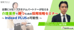 全国に9社！プラチナムパートナーが伝える<br>介護業界で勝つための採用攻略セミナー<br> ～Indeed PLUSの可能性～　※無料