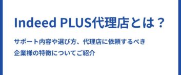 Indeed PLUS代理店とは？サポート内容や選び方、代理店に依頼するべき企業様の特徴についてご紹介