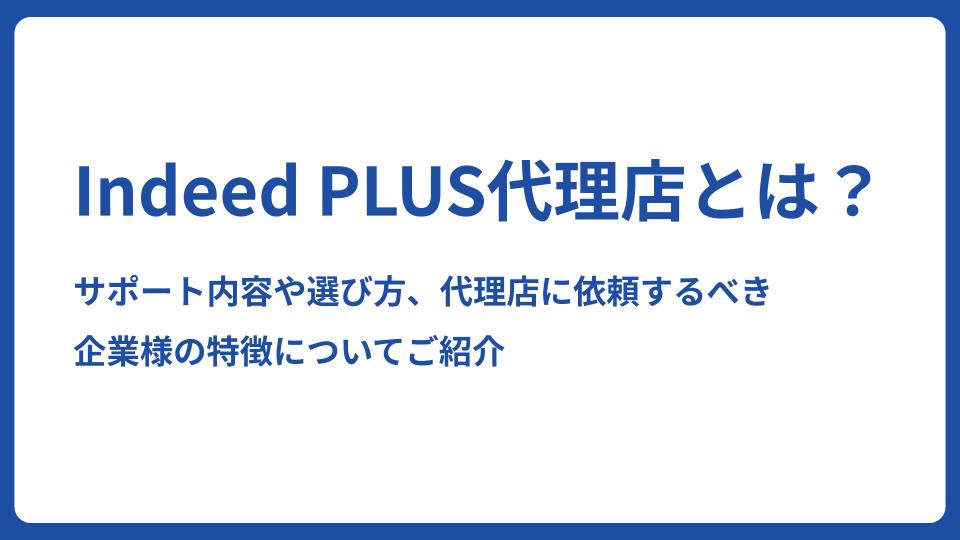 Indeed PLUS代理店とは？サポート内容や選び方、代理店に依頼するべき企業様の特徴についてご紹介